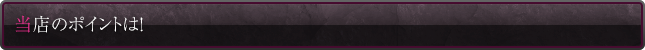 当店のポイントは！